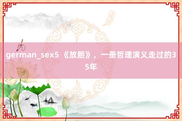 german_sex5 《放胆》，一册哲理演义走过的35年